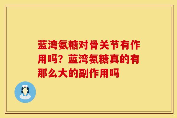 蓝湾氨糖对骨关节有作用吗？蓝湾氨糖真的有那么大的副作用吗