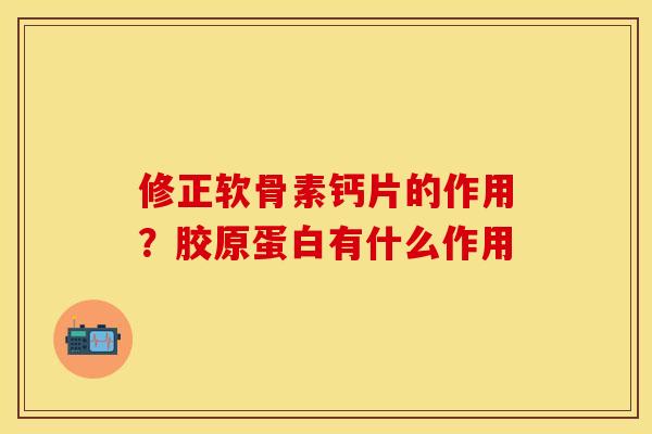 修正软骨素钙片的作用？胶原蛋白有什么作用