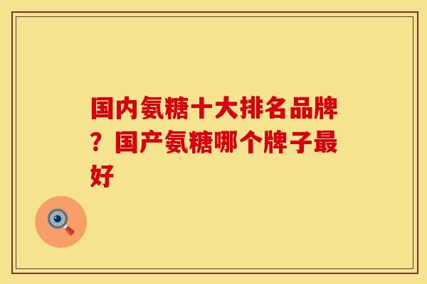 国内氨糖十大排名品牌？国产氨糖哪个牌子最好