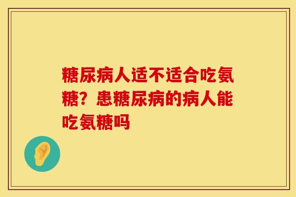 糖尿病人适不适合吃氨糖？患糖尿病的病人能吃氨糖吗