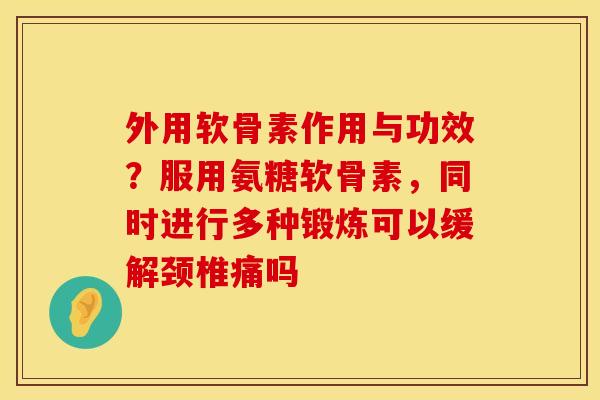 外用软骨素作用与功效?服用氨糖软骨素,同时进行多种锻炼可以缓解颈椎痛吗 外用软骨素作用与功效?服用氨糖软骨素,同时进行多种锻炼可以缓解颈椎痛吗