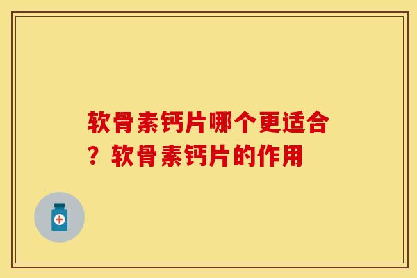 软骨素钙片哪个更适合？软骨素钙片的作用