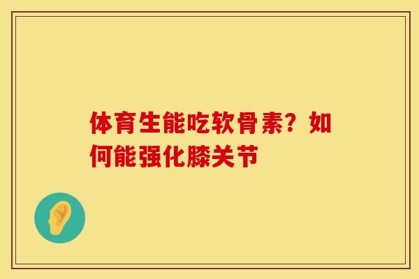 体育生能吃软骨素?如何能强化膝关节 体育生能吃软骨素?如何能强化膝关节