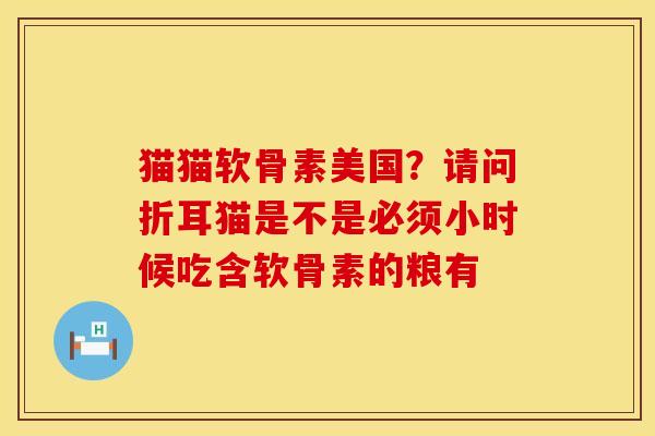 猫猫软骨素美国？请问折耳猫是不是必须小时候吃含软骨素的粮有