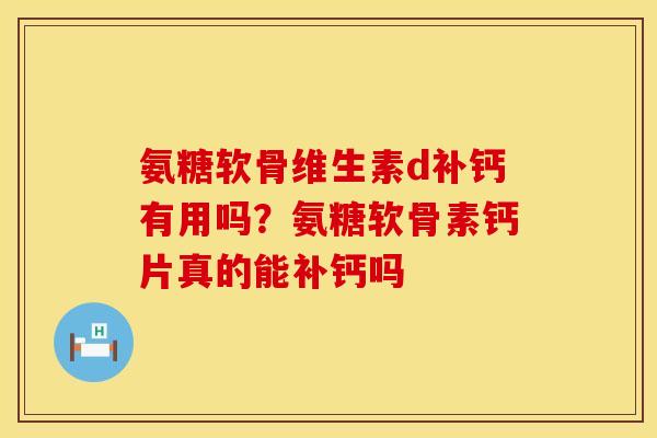 氨糖软骨维生素d补钙有用吗？氨糖软骨素钙片真的能补钙吗