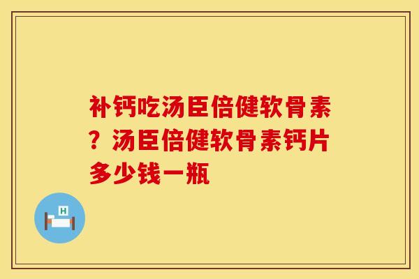 补钙吃汤臣倍健软骨素？汤臣倍健软骨素钙片多少钱一瓶
