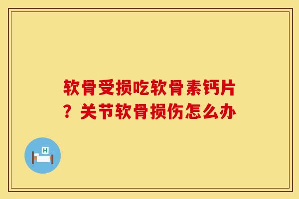 软骨受损吃软骨素钙片？关节软骨损伤怎么办