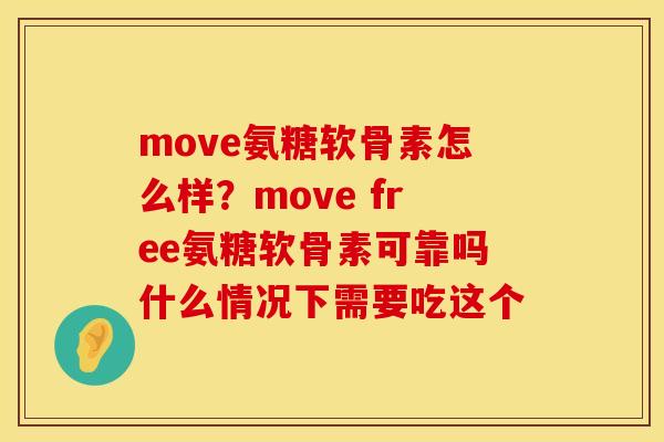 move氨糖软骨素怎么样？move free氨糖软骨素可靠吗什么情况下需要吃这个