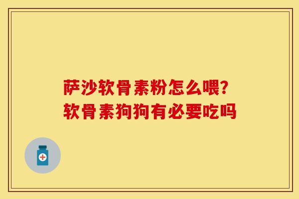萨沙软骨素粉怎么喂？软骨素狗狗有必要吃吗