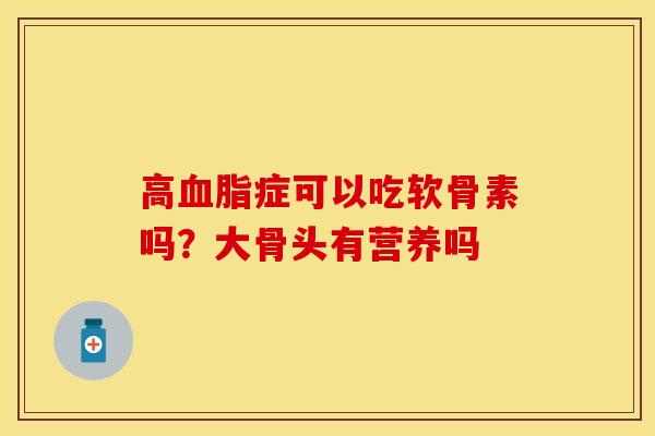 高症可以吃软骨素吗?大骨头有营养吗 高症可以吃软骨素吗?大骨头有营养吗