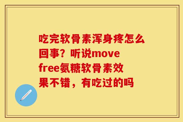 吃完软骨素浑身疼怎么回事？听说move free氨糖软骨素效果不错，有吃过的吗