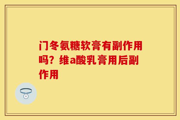 门冬氨糖软膏有副作用吗？维a酸乳膏用后副作用