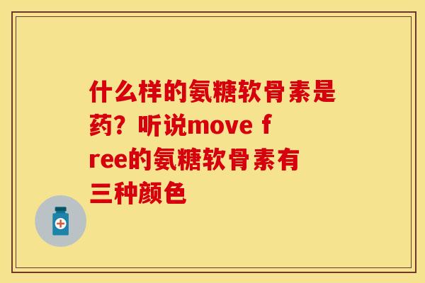 什么样的氨糖软骨素是药？听说move free的氨糖软骨素有三种颜色