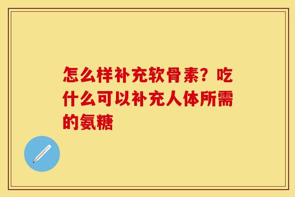 怎么样补充软骨素？吃什么可以补充人体所需的氨糖