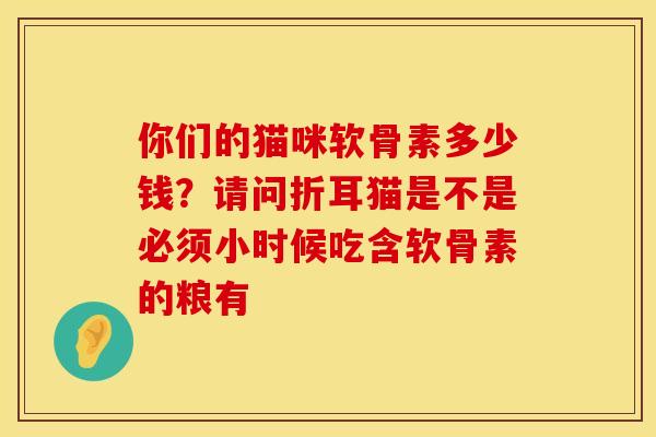 你们的猫咪软骨素多少钱？请问折耳猫是不是必须小时候吃含软骨素的粮有