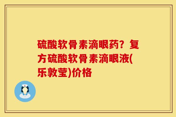 硫酸软骨素滴眼药？复方硫酸软骨素滴眼液(乐敦莹)价格