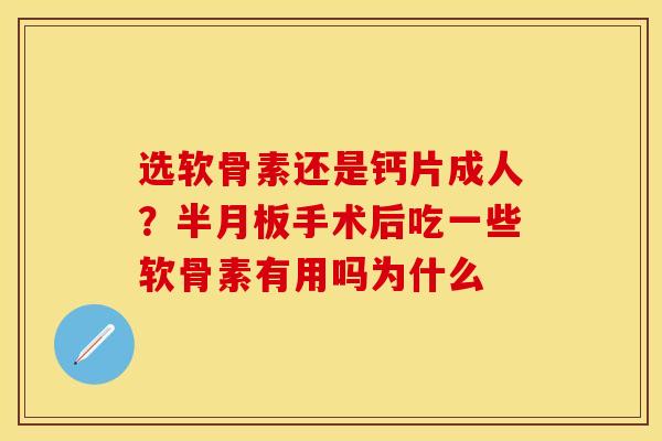 选软骨素还是钙片成人?手术后吃一些软骨素有用吗为什么 选软骨素还是钙片成人?手术后吃一些软骨素有用吗为什么