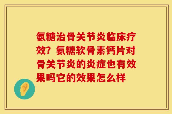 氨糖治骨关节炎临床疗效？氨糖软骨素钙片对骨关节炎的炎症也有效果吗它的效果怎么样