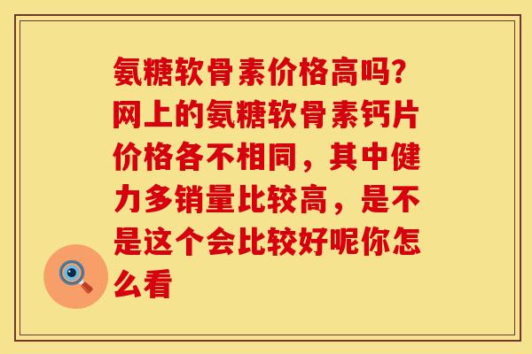 氨糖软骨素价格高吗？网上的氨糖软骨素钙片价格各不相同，其中健力多销量比较高，是不是这个会比较好呢你怎么看