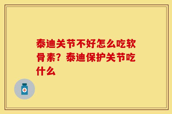 泰迪关节不好怎么吃软骨素？泰迪保护关节吃什么