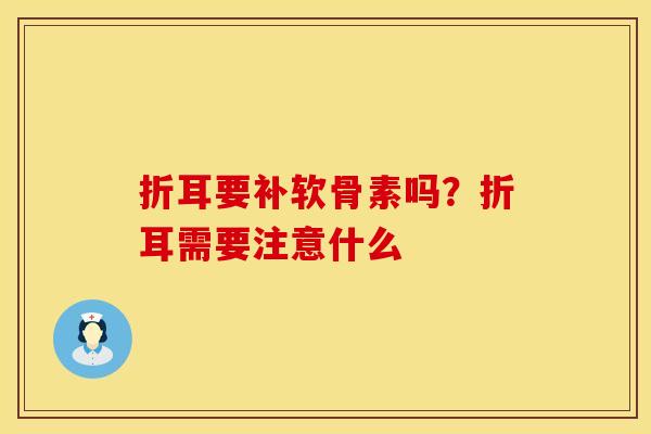 折耳要补软骨素吗?折耳需要注意什么 折耳要补软骨素吗?折耳需要注意什么