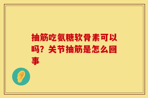 抽筋吃氨糖软骨素可以吗？关节抽筋是怎么回事