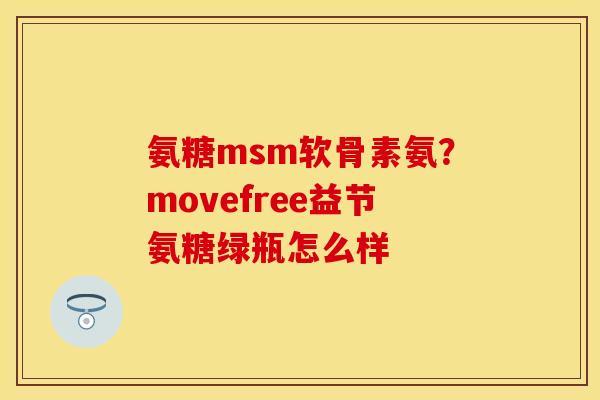 氨糖msm软骨素氨？movefree益节氨糖绿瓶怎么样