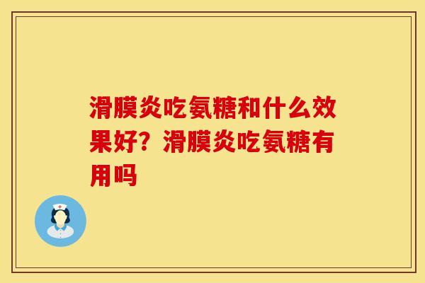 滑膜炎吃氨糖和什么效果好？滑膜炎吃氨糖有用吗