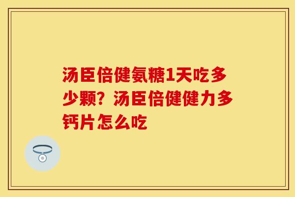 汤臣倍健氨糖1天吃多少颗？汤臣倍健健力多钙片怎么吃