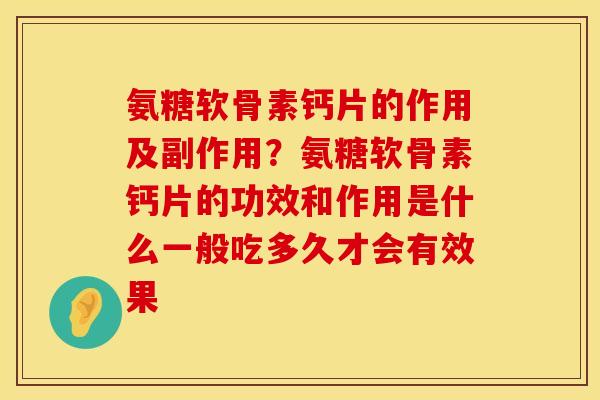 氨糖软骨素钙片的作用及副作用？氨糖软骨素钙片的功效和作用是什么一般吃多久才会有效果