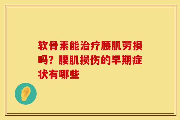 软骨素能治疗腰肌劳损吗？腰肌损伤的早期症状有哪些