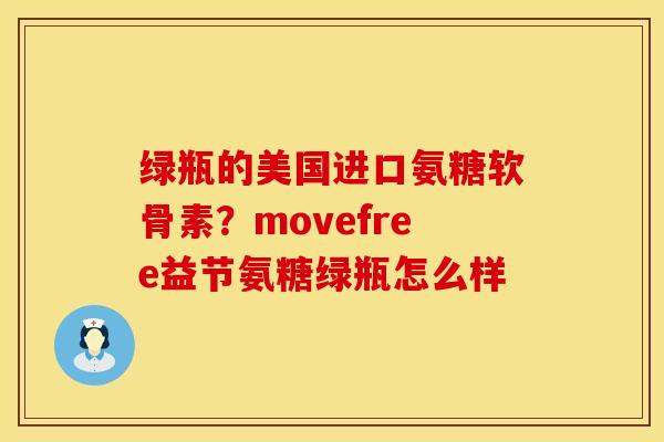绿瓶的美国进口氨糖软骨素？movefree益节氨糖绿瓶怎么样