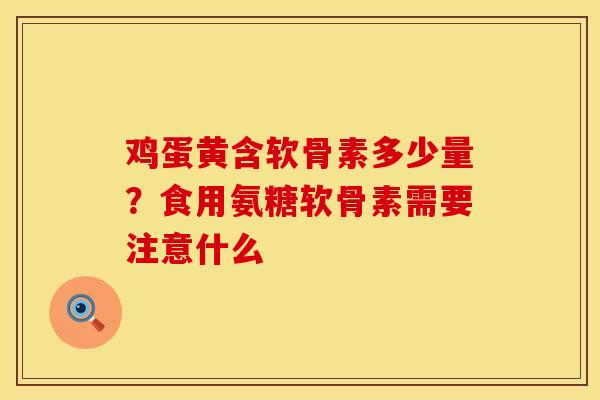 鸡蛋黄含软骨素多少量？食用氨糖软骨素需要注意什么