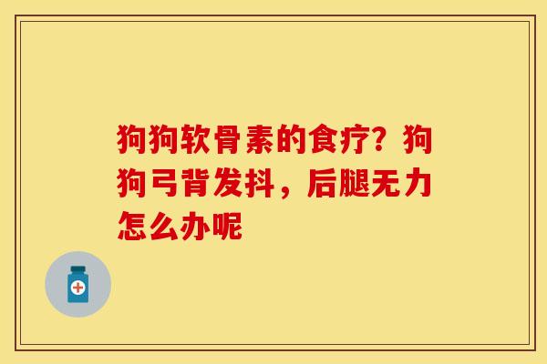 狗狗软骨素的食疗?狗狗弓背发抖,后腿无力怎么办呢