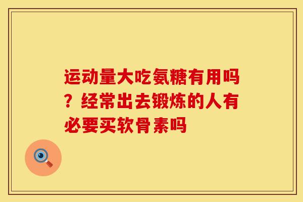 运动量大吃氨糖有用吗？经常出去锻炼的人有必要买软骨素吗
