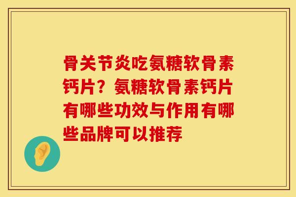 骨关节炎吃氨糖软骨素钙片？氨糖软骨素钙片有哪些功效与作用有哪些品牌可以推荐
