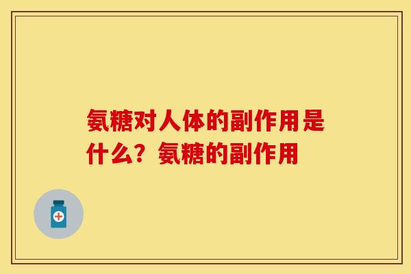 氨糖对人体的副作用是什么？氨糖的副作用