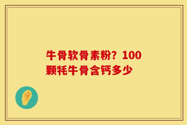 牛骨软骨素粉？100颗牦牛骨含钙多少