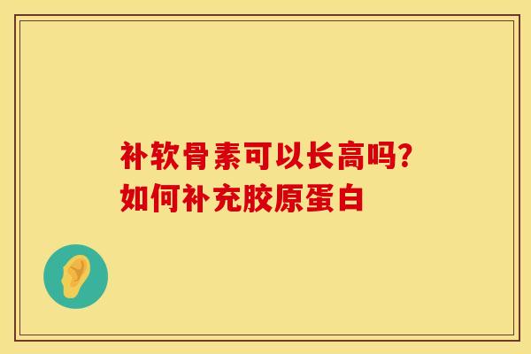 补软骨素可以长高吗？如何补充胶原蛋白