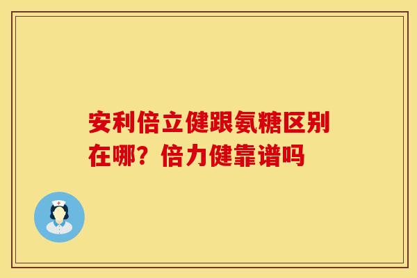 安利倍立健跟氨糖区别在哪？倍力健靠谱吗