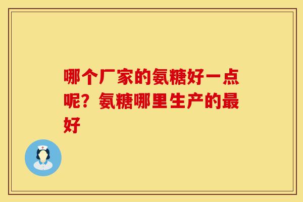 哪个厂家的氨糖好一点呢？氨糖哪里生产的最好