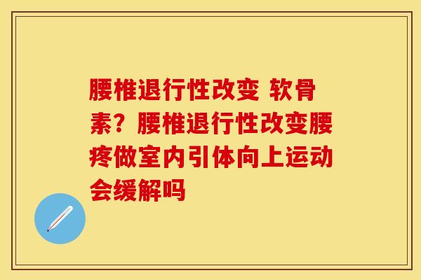 腰椎退行性改变 软骨素？腰椎退行性改变腰疼做室内引体向上运动会缓解吗
