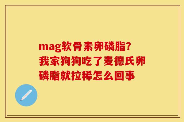 mag软骨素卵磷脂？我家狗狗吃了麦德氏卵磷脂就拉稀怎么回事