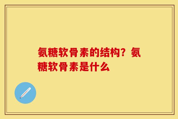 氨糖软骨素的结构？氨糖软骨素是什么
