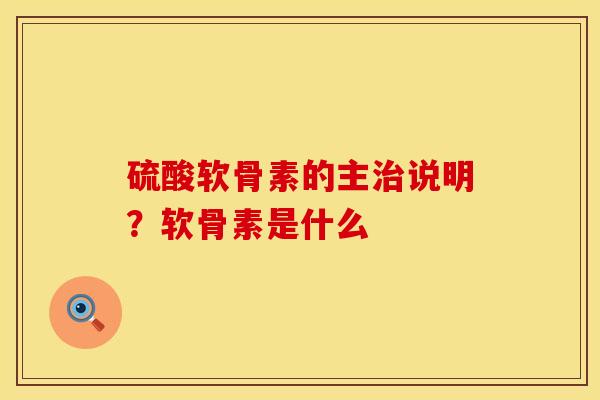 硫酸软骨素的主治说明？软骨素是什么