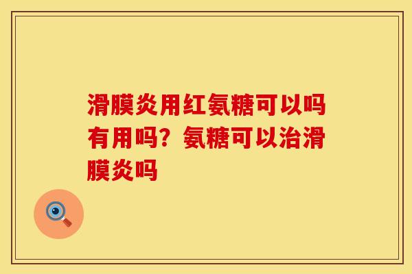 滑膜炎用红氨糖可以吗有用吗？氨糖可以治滑膜炎吗