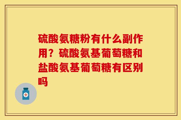 硫酸氨糖粉有什么副作用？硫酸氨基葡萄糖和盐酸氨基葡萄糖有区别吗