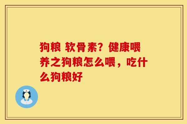 狗粮 软骨素？健康喂养之狗粮怎么喂，吃什么狗粮好
