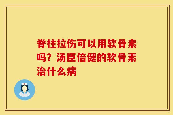 脊柱拉伤可以用软骨素吗？汤臣倍健的软骨素治什么病