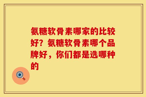 氨糖软骨素哪家的比较好？氨糖软骨素哪个品牌好，你们都是选哪种的